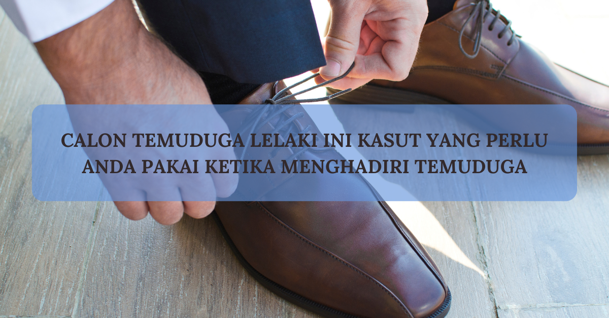 Calon Temuduga Lelaki Ini Kasut Yang Perlu Anda Pakai Ketika Menghadiri Temuduga
